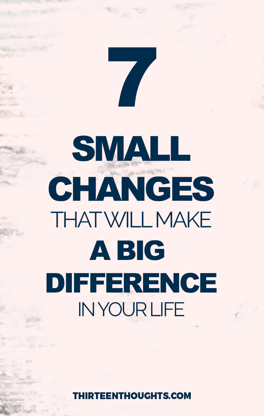 7 Small Life Changes that Will Make a Big Difference in Your Life