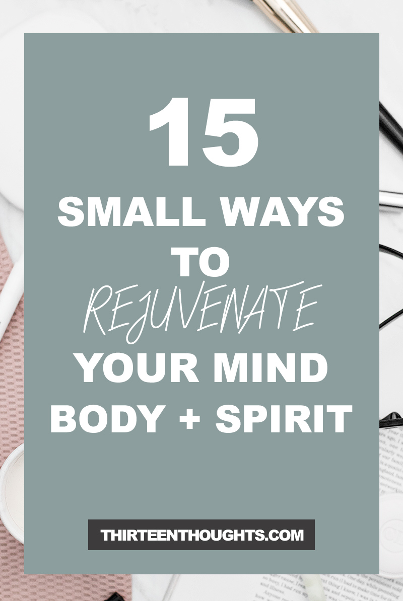 15 Small Ways to Rejuvenate Your Mind + Body + Spirit